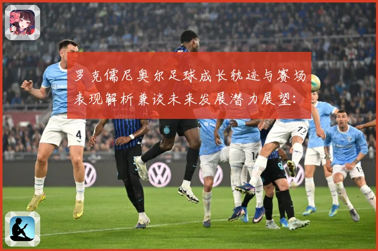 罗克儒尼奥尔足球成长轨迹与赛场表现解析兼谈未来发展潜力展望：最新赛事动态与深度分析