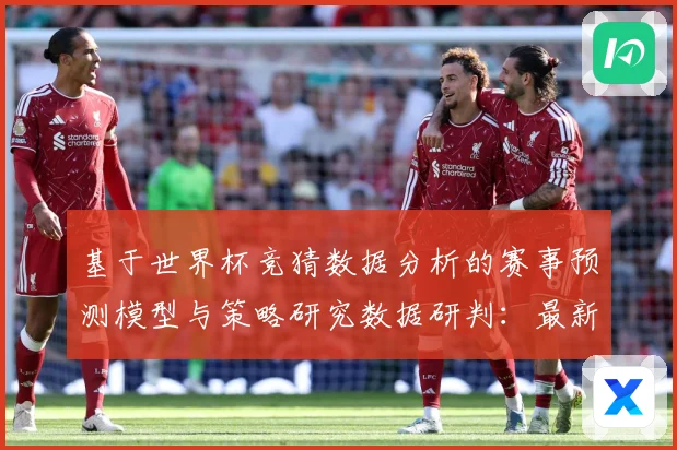 基于世界杯竞猜数据分析的赛事预测模型与策略研究数据研判：最新赛事动态与深度分析