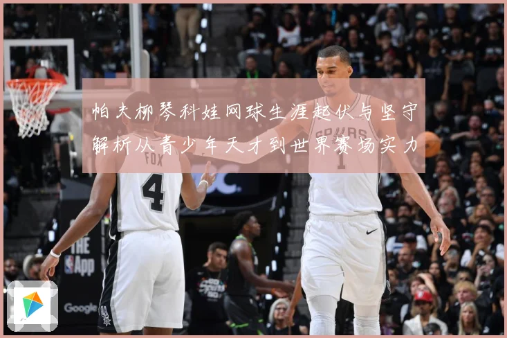 帕夫柳琴科娃网球生涯起伏与坚守解析从青少年天才到世界赛场实力名将之路：最新赛事动态与深度分析