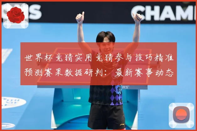 世界杯竞猜实用竞猜参与技巧精准预测赛果数据研判：最新赛事动态与深度分析