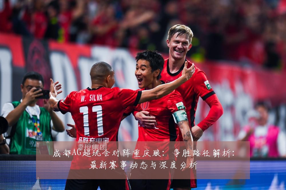成都AG超玩会对阵重庆狼:争胜路径解析:最新赛事动态与深度分析