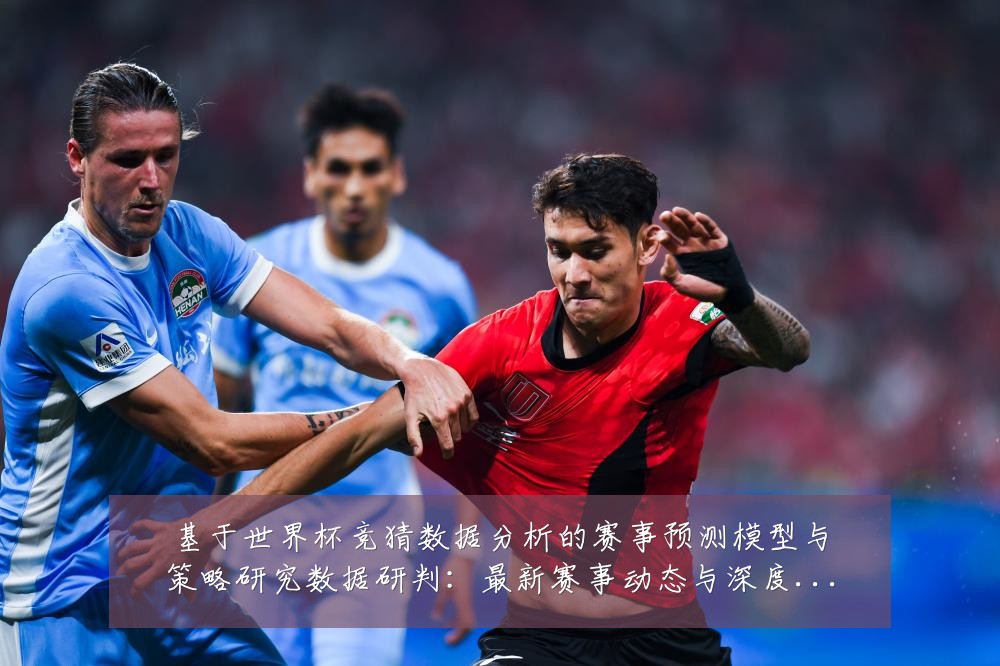 基于世界杯竞猜数据分析的赛事预测模型与策略研究数据研判:最新赛事动态与深度分析
