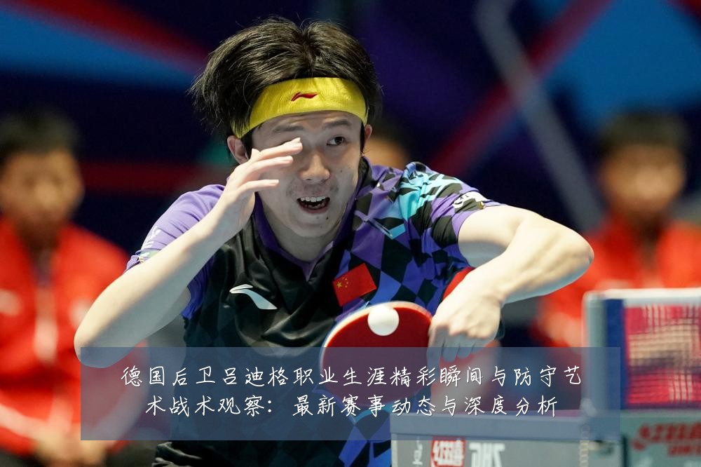 德国后卫吕迪格职业生涯精彩瞬间与防守艺术战术观察:最新赛事动态与深度分析