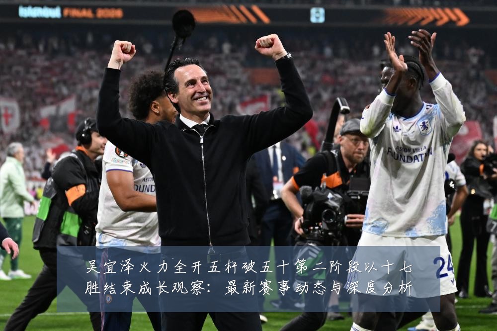 吴宜泽火力全开五杆破五十第二阶段以十七胜结束成长观察：最新赛事动态与深度分析