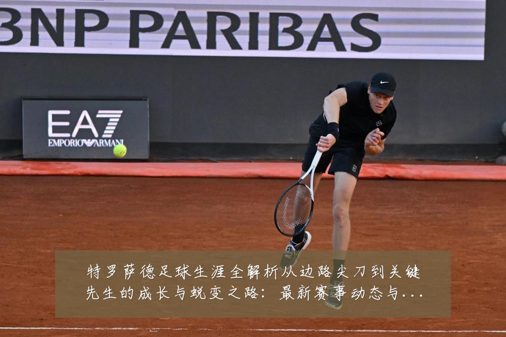 特罗萨德足球生涯全解析从边路尖刀到关键先生的成长与蜕变之路：最新赛事动态与深度分析